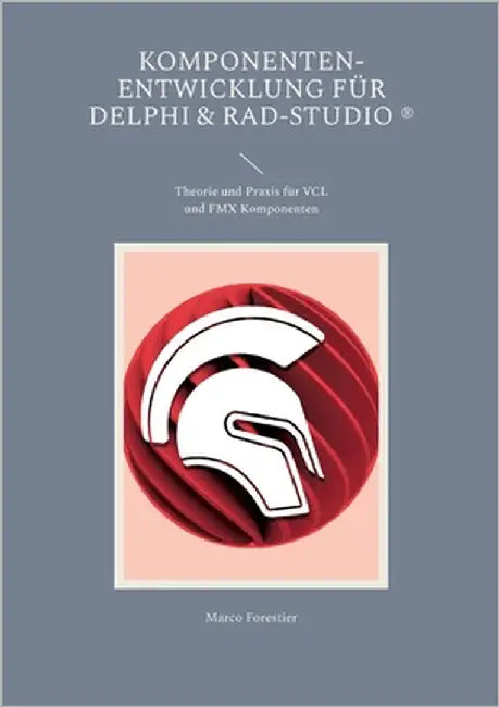 Komponenten-Entwicklung für Delphi & RAD-Studio: Theorie und Praxis für VCL und FMX Komponenten by Forestier, Marco