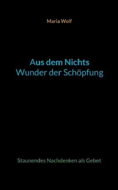 Aus dem Nichts - Wunder der Schöpfung: Staunendes Nachdenken als Gebet by Maria Wolf
