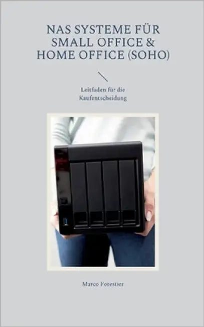 NAS Systeme für Small Office & Home Office (SOHO): Leitfaden für die Kaufentscheidung by Forestier, Marco