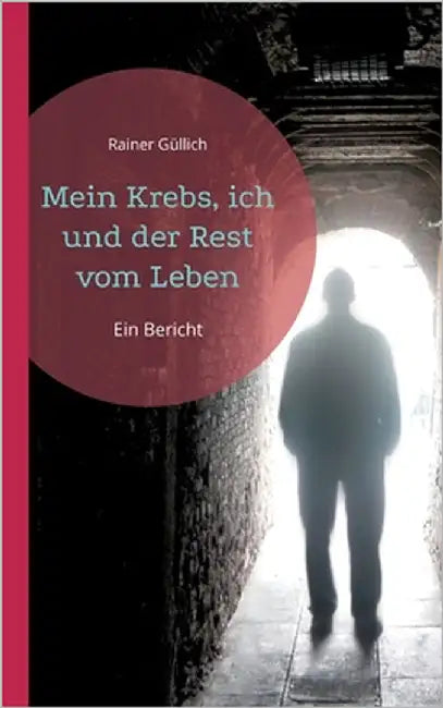 Mein Krebs, ich und der Rest vom Leben: Ein Bericht by Güllich, Rainer