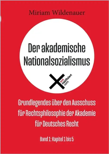 Der akademische Nationalsozialismus: Grundlegendes über den Ausschuss für Rechtsphilosophie der Akademie für Deutsches Recht; Band 1: Kapitel 1 bis 5 by Wildenauer, Miriam