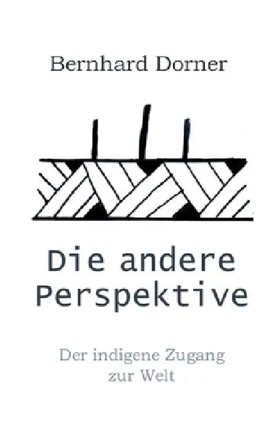 Die andere Perspektive: Der indigene Zugang zur Welt by Bernhard Dorner