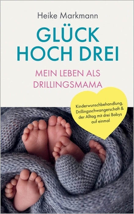 Glück hoch drei - Mein Leben als Drillingsmama: Kinderwunschbehandlung, Drillingsschwangerschaft & der Alltag mit drei Babys auf einmal by Heike Markmann