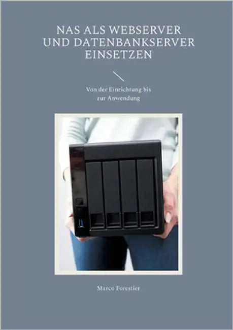 NAS als Webserver und Datenbankserver einsetzen: Von der Einrichtung bis zur Anwendung by Forestier, Marco