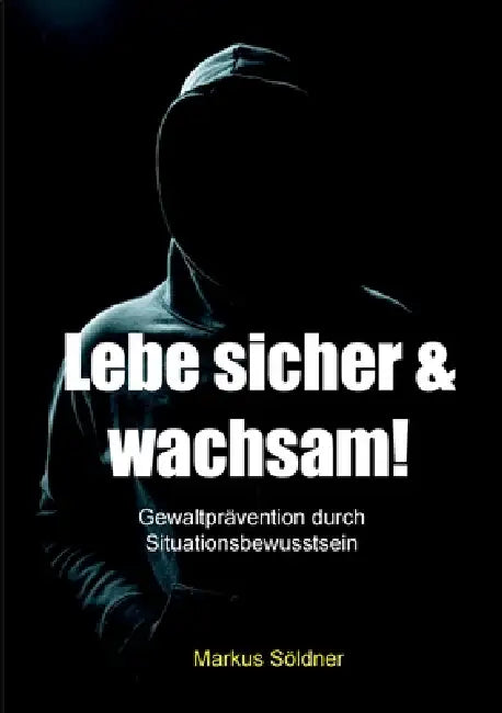 Lebe sicher und wachsam: Gewaltprävention durch Situationsbewusstsein by Markus Söldner