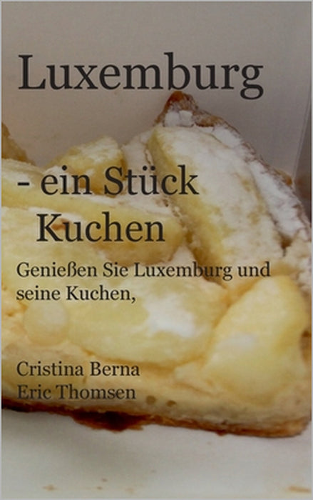 Luxemburg - ein Stück Kuchen: Genießen Sie Luxemburg und seine Kuchen, mit eigenen Fotos by Cristina Berna, Eric Thomsen