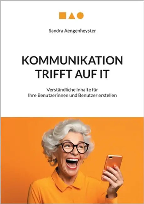 Kommunikation trifft auf IT: Verständliche Inhalte für Ihre Benutzerinnen und Benutzer erstellen by Aengenheyster, Sandra