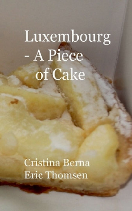 Luxembourg - A Piece of Cake: Sample Luxemburg and its cakes, with own pictures by Cristina Berna