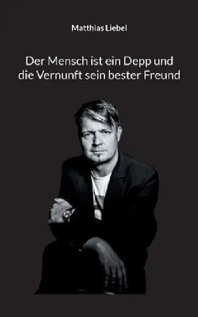 Der Mensch ist ein Depp und die Vernunft sein bester Freund by Matthias Liebel