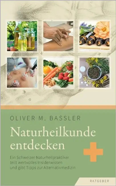 Naturheilkunde entdecken: Ein Schweizer Naturheilpraktiker teilt wertvolles Insiderwissen und gibt Tipps zur Alternativmedizin by Bassler, Oliver M.