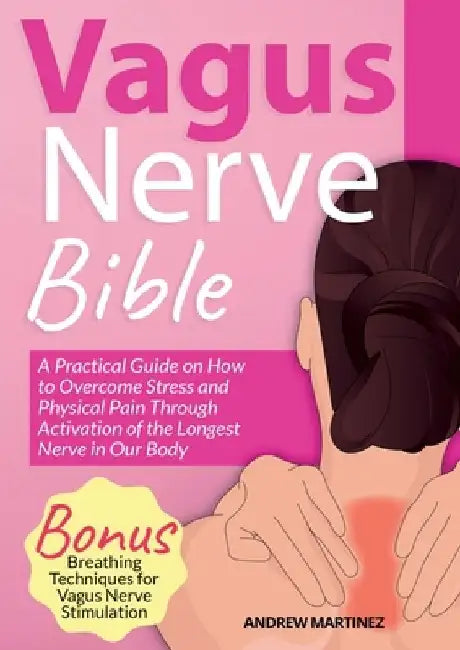 VAGUS NERVE BIBLE 2 in 1: A Practical Guide on How to Overcome Stress and Physical Pain Through Activation of the Longest Nerve in Our Body. Bon by Andrew Martinez