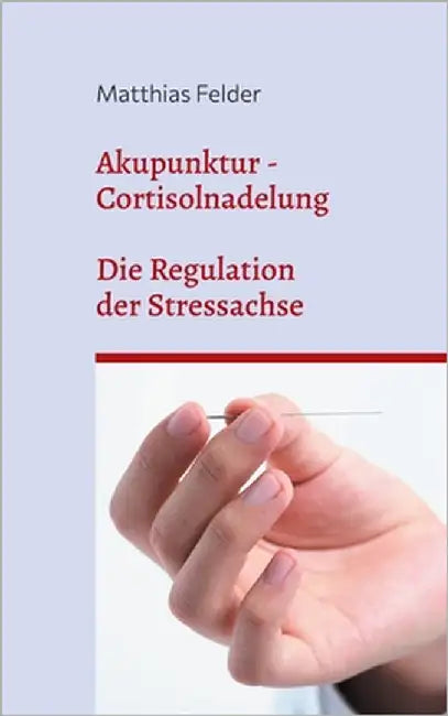Akupunktur - Cortisolnadelung: Die Regulation der Stressachse by Felder, Matthias