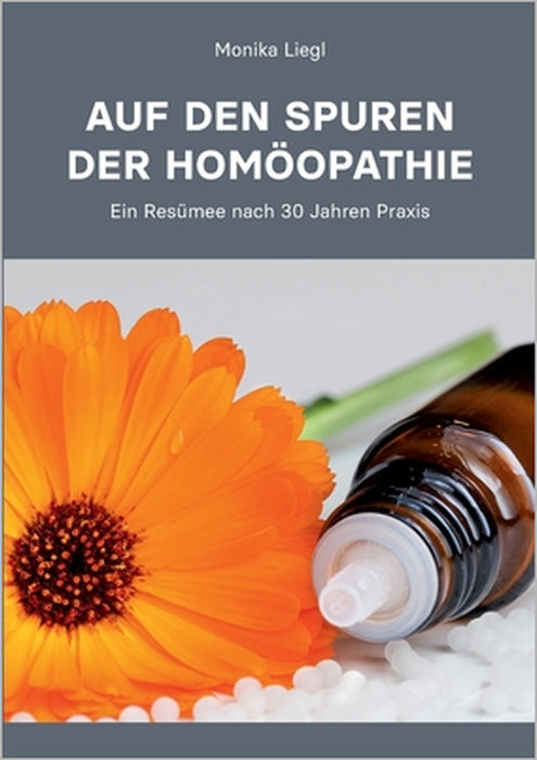 Auf den Spuren der Homöopathie: Ein Resümee nach 30 Jahren Praxis by Monika Liegl
