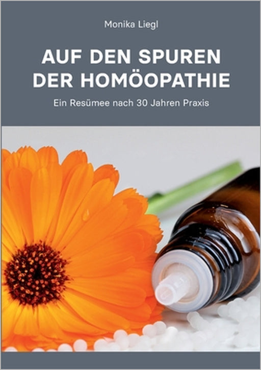 Auf den Spuren der Homöopathie: Ein Resümee nach 30 Jahren Praxis by Monika Liegl