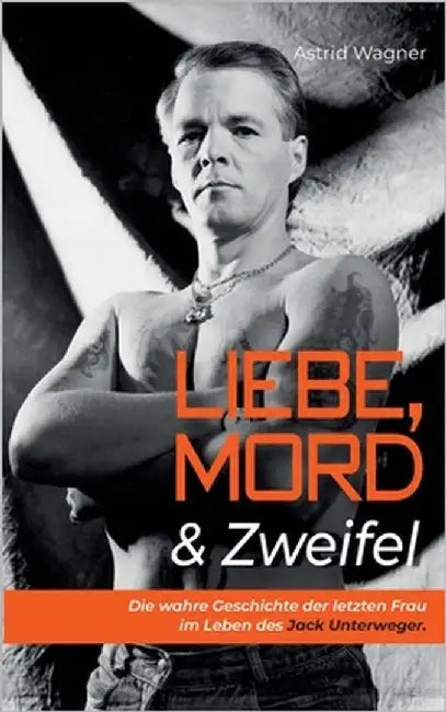 Liebe, Mord & Zweifel: Die wahre Geschichte der letzten Frau im Leben des Jack Unterweger by Wagner, Astrid