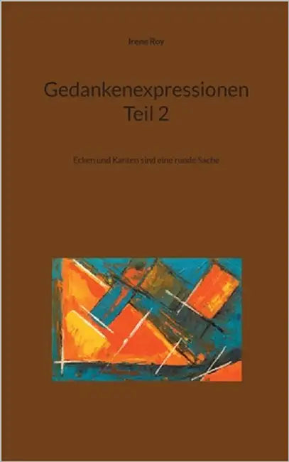 Gedankenexpressionen Teil 2: Ecken und Kanten sind eine runde Sache by Roy, Irene