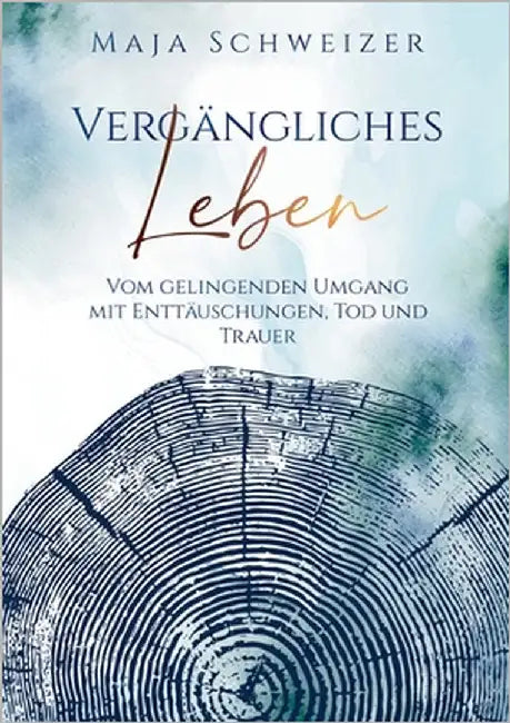 Vergängliches Leben: Vom gelingenden Umgang mit Enttäuschungen, Tod und Trauer by Schweizer, Maja