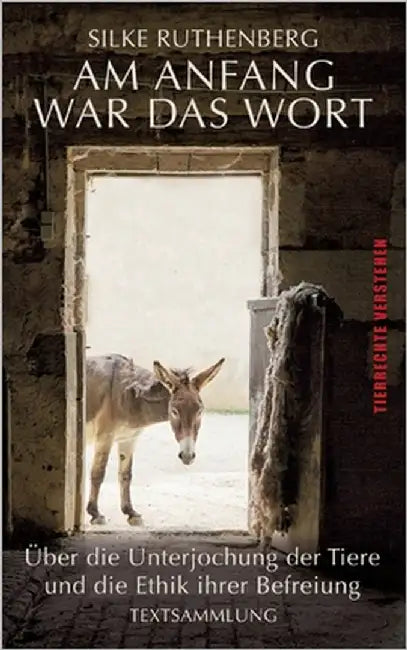 Am Anfang war das Wort: über die Unterjochung der Tiere und die Ethik ihrer Befreiung by Ruthenberg, Silke