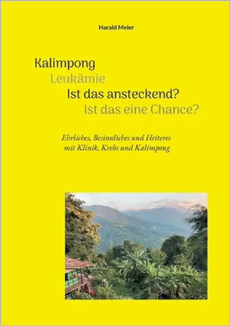 Kalimpong Leukämie Ist das ansteckend? Ist das eine Chance?: Ehrliches, Besinnliches und Heiteres mit Klinik, Krebs und Kalimpong by Meier, Harald