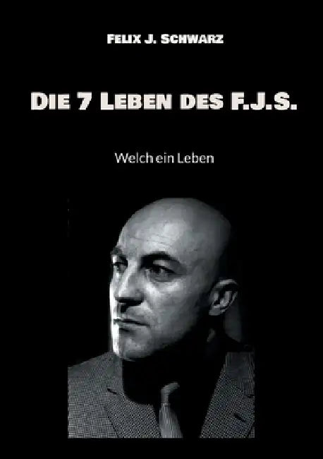 Die 7 Leben des F.J.S.: Welch ein Leben by Felix J. Schwarz