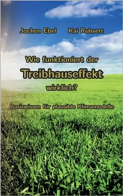 Wie funktioniert der Treibhauseffekt wirklich?: Basiswissen für plausible Klimamodelle by Ebel, Jochen