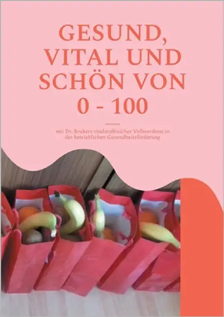 Gesund, vital und schön von 0 - 100: mit Dr. Brukers vitalstoffreicher Vollwertkost in der betrieblichen Gesundheitsförderung by Winkle-Wolf, Britta