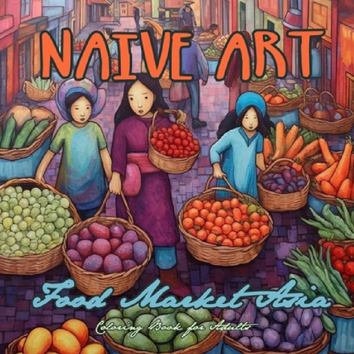 Naive Art Food Market Asia Coloring Book for Adults: Asia Coloring Book for Adults Asian Coloring Book Grayscale Naive Art coloring book Asia by Monsoon Publishing