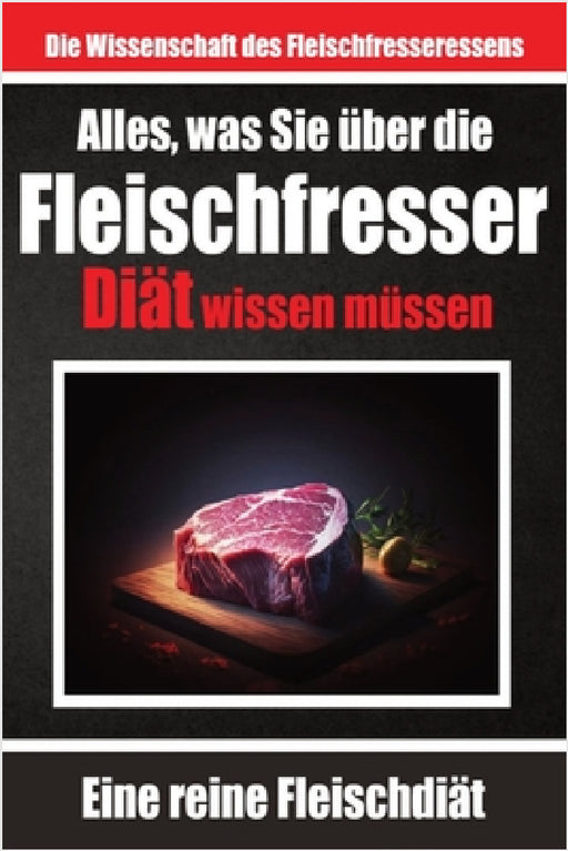 Alles, was Sie über die Fleischfresser-Diät wissen müssen Warum sich viele für die Carnivoren-Diät entscheiden: Optimale Gesundheit durch tierische Le by de Haan, Skriuwer Com
