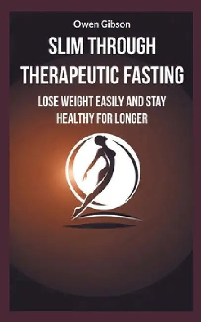 Slim through therapeutic fasting: Lose weight easily and stay healthy for longer by Owen Gibson