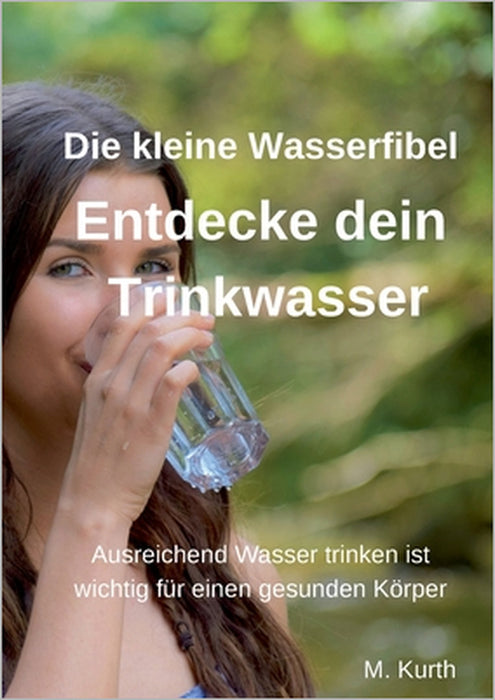 Entdecke dein Trinkwasser - Die kleine Wasserfibel: Ausreichend Wasser trinken ist wichtig für einen gesunden Körper. Warum das so ist, erfahren Sie i by Michael Kurth