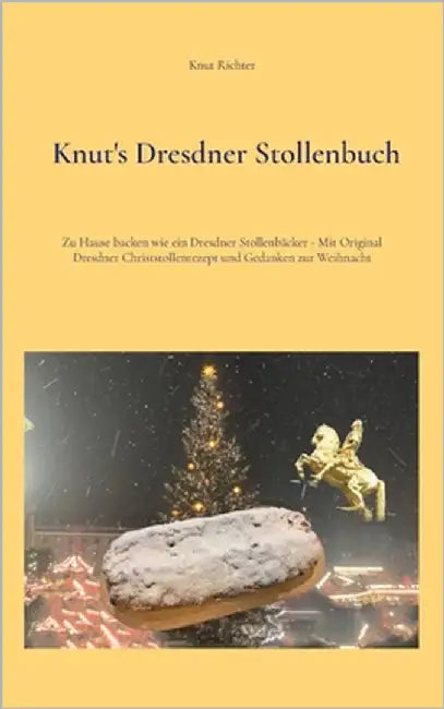Knut's Dresdner Stollenbuch: Zu Hause backen wie ein Dresdner Stollenbäcker - Mit Original Dresdner Christstollenrezept und Gedanken zur Weihnacht by Richter, Knut