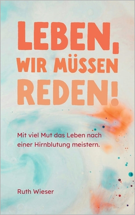 Leben, wir müssen reden!: Mit viel Mut das Leben nach einer Hirnblutung meistern. by Ruth Wieser