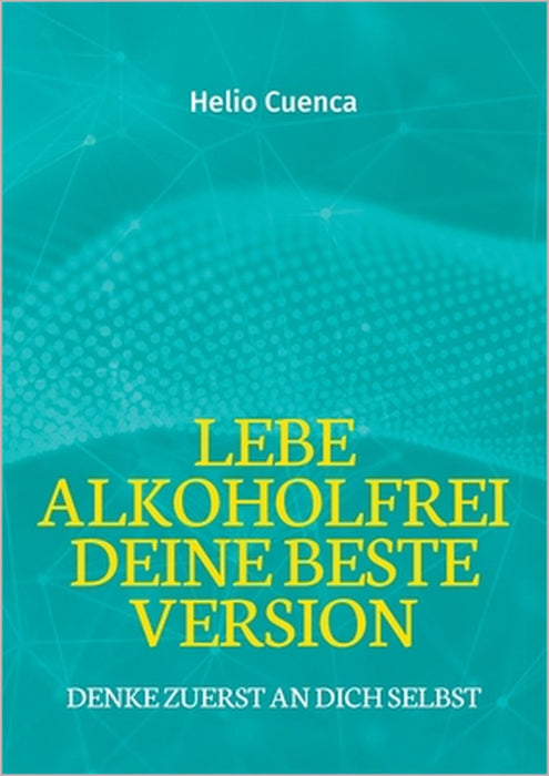 Lebe Alkoholfrei deine beste Version: Denke zuerst an dich selbst by Helio Cuenca