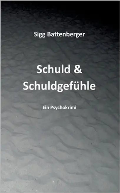 Schuld & Schuldgefühle: Kriminalroman by Battenberger, Sigg