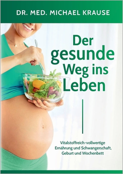 Der gesunde Weg ins Leben: Vitalstoffreich-vollwertige Ernährung und Schwangerschaft, Geburt und Wochenbett by Med Michael Krause