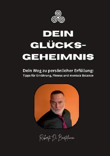 Dein Glücksgeheimnis: Dein Weg zu persönlicher Erfüllung: Tipps für Ernährung, Fitness und mentale Balance by Roberto Di Bartolomeo, Kathrin Dreusicke