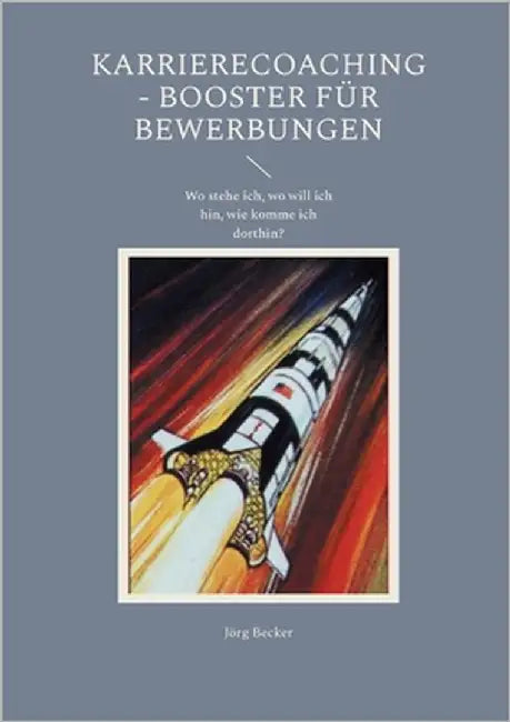 Karrierecoaching - Booster für Bewerbungen: Wo stehe ich, wo will ich hin, wie komme ich dorthin? by Becker, Jörg