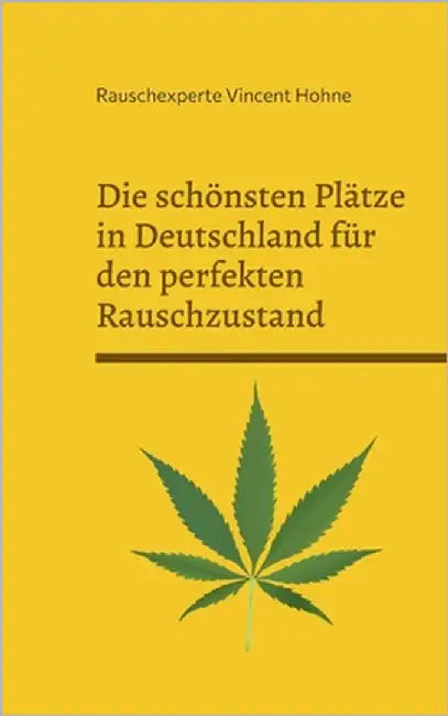 Die schönsten Plätze in Deutschland für den perfekten Rauschzustand: Edition: Cannabis by Vincent Hohne, Rauschexperte