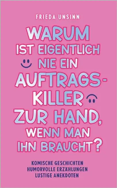 Warum ist eigentlich nie ein Auftragskiller zur Hand, wenn man ihn braucht?: Komische Geschichten, humorvolle Erzählungen, lustige Anekdoten by Unsinn, Frieda