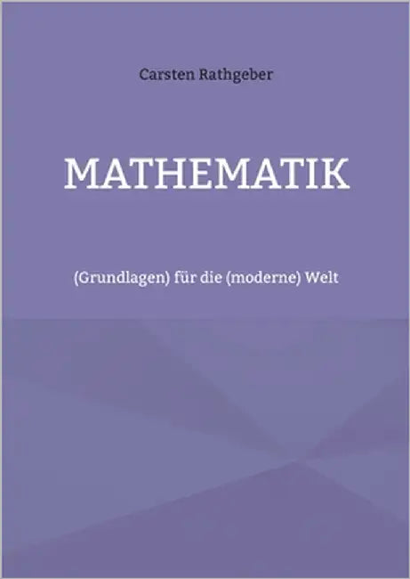 Mathematik: (Grundlagen) für die (moderne) Welt by Rathgeber, Carsten