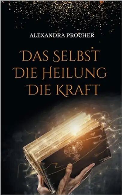 Das Selbst - Die Heilung - Die Kraft: Expertenwissen über Unterbewusstsein, Hypnose und Reinkarnation by Procher, Alexandra