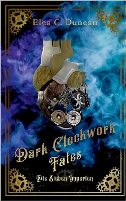 Dark Clockwork Fates: Die Sieben Imperien by Duncan, Elea C.