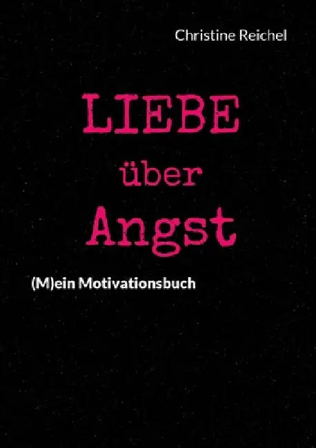 Liebe über Angst: (M)ein Motivationsbuch by Christine Reichel