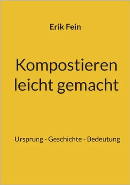 Kompostieren leicht gemacht: Ursprung - Geschichte - Bedeutung by Fein, Erik
