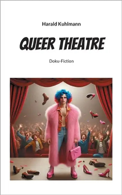Queer Theatre: Doku-Fiction by Kuhlmann, Harald