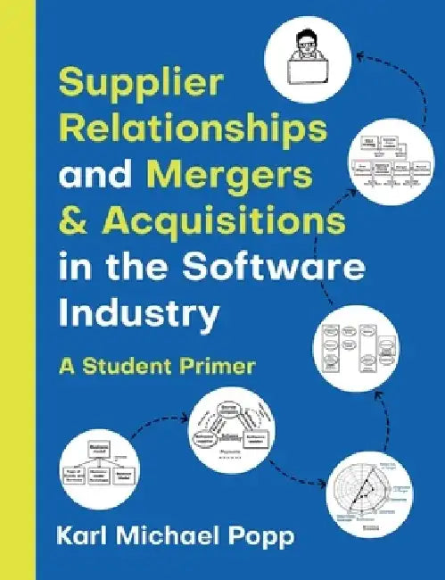 Supplier Relationships and Mergers & Acquisitions in the Software Industry: A Student Primer by Karl Michael Popp