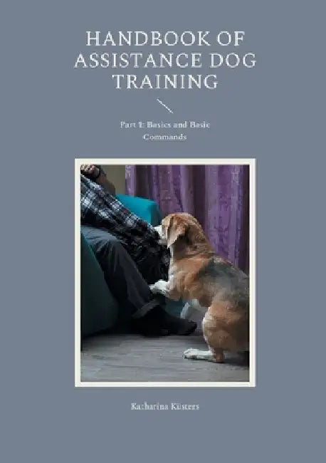 Handbook of Assistance Dog Training: Part 1: Basics and Basic Commands by Katharina Küsters