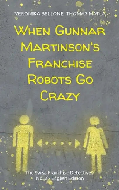 When Gunnar Martinson's Franchise Robots Go Crazy: The Swiss Franchise Detectives No. 2 English Edition by Veronika Bellone