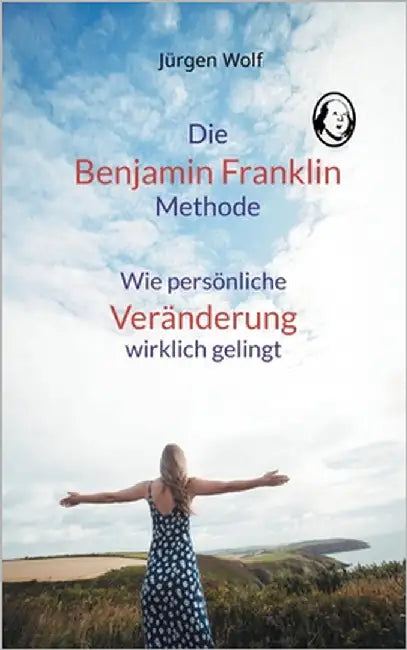 Die Benjamin-Franklin-Methode: Wie persönliche Veränderung wirklich gelingt by Wolf, Jürgen
