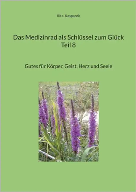 Das Medizinrad als Schlüssel zum Glück Teil 8: Gutes für Körper, Geist, Herz und Seele by Kasparek, Rita